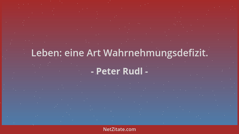Peter Rudl - Leben: eine Art Wahrnehmungsdefizit....