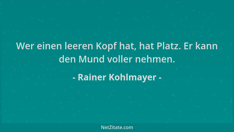 Rainer Kohlmayer - Wer einen leeren Kopf hat, hat Platz. Er kann den Mund voller nehmen....