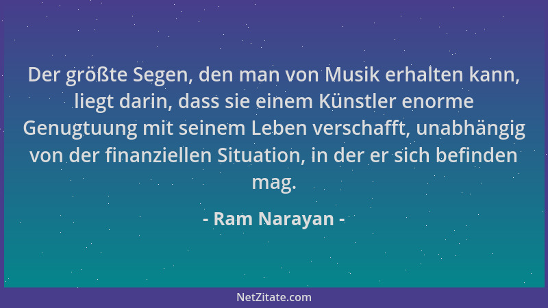 Ram Narayan - Der größte Segen, den man von Musik erhalten kann, liegt darin, dass sie einem Künstler enorme Genugtuung mit...