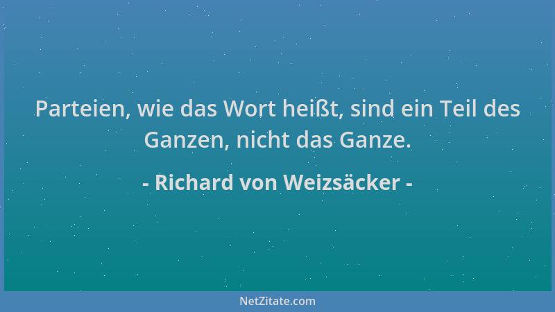 Richard von Weizsäcker - Parteien, wie das Wort heißt, sind ein Teil des Ganzen, nicht das Ganze....
