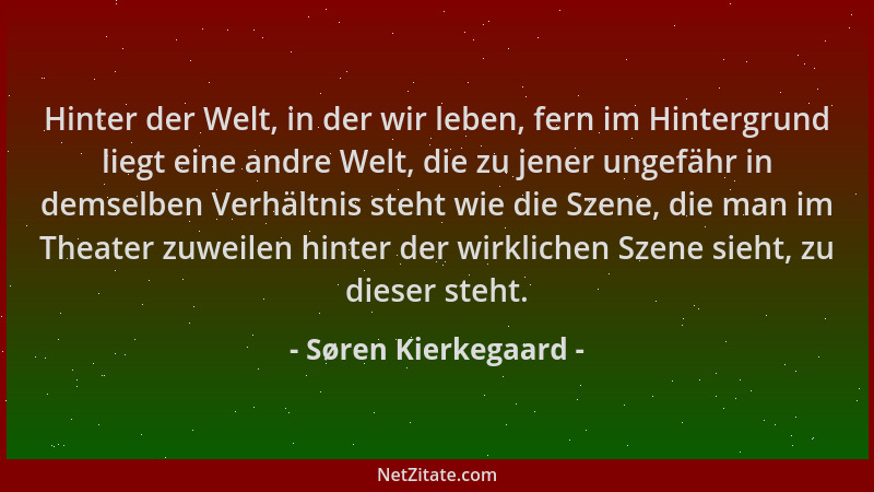 Søren Kierkegaard - Hinter der Welt, in der wir leben, fern im Hintergrund liegt eine andre Welt, die zu jener ungefähr in...