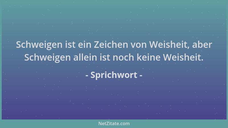 Sprichwort - Schweigen ist ein Zeichen von Weisheit, aber Schweigen allein ist noch keine Weisheit....