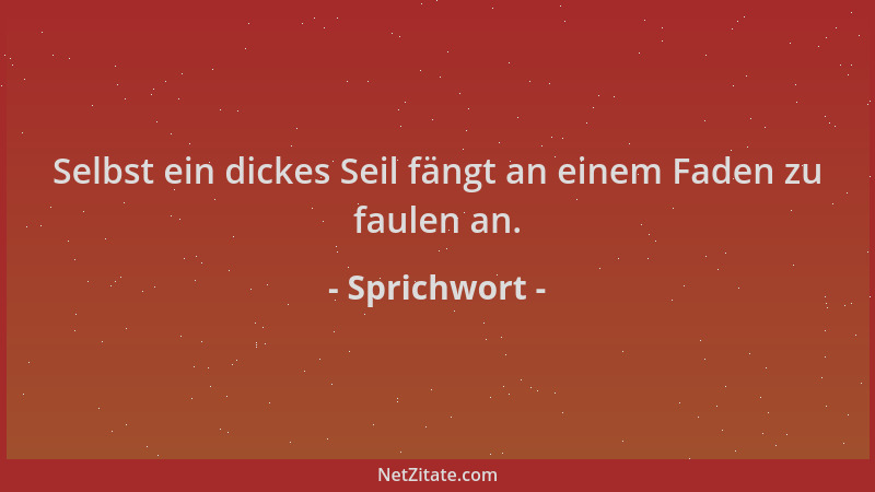 Sprichwort - Selbst ein dickes Seil fängt an einem Faden zu faulen an....