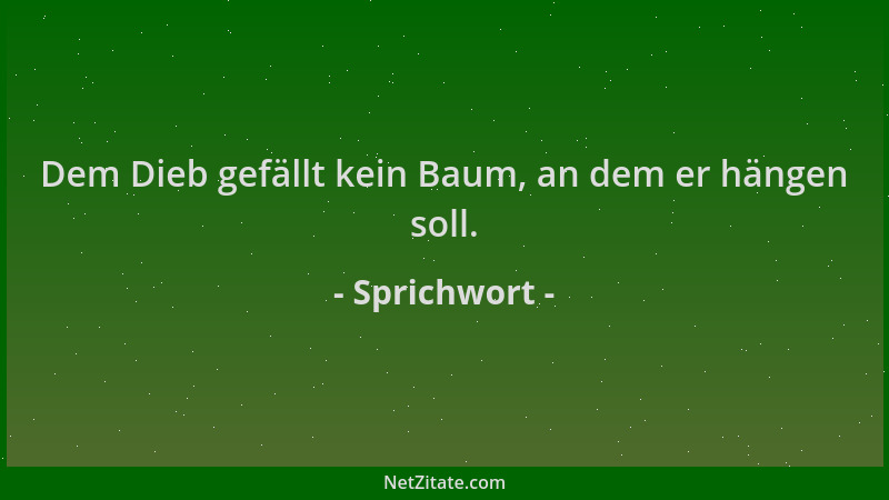 Sprichwort - Dem Dieb gefällt kein Baum, an dem er hängen soll....