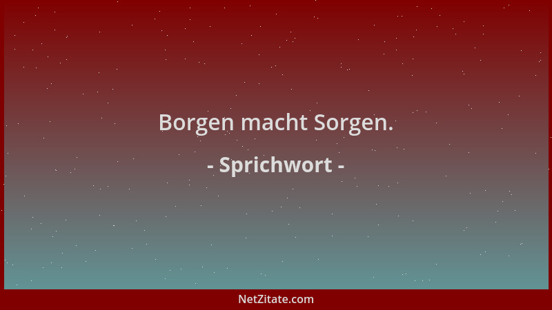 Sprichwort - Borgen macht Sorgen....