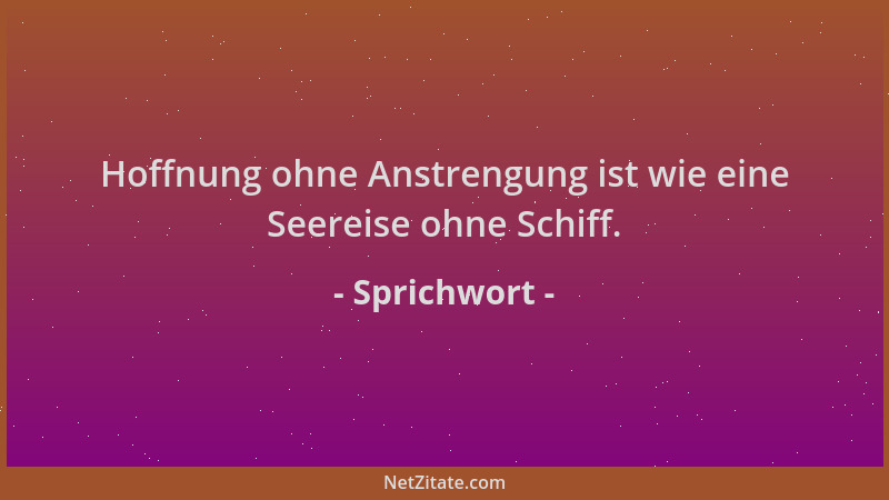 Sprichwort - Hoffnung ohne Anstrengung ist wie eine Seereise ohne Schiff....