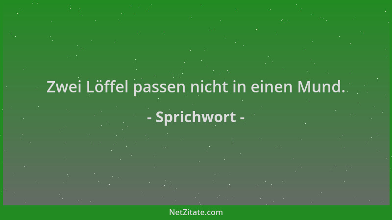 Sprichwort - Zwei Löffel passen nicht in einen Mund....