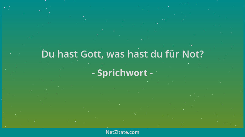 Sprichwort - Du hast Gott, was hast du für Not?...