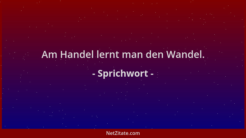 Sprichwort - Am Handel lernt man den Wandel....