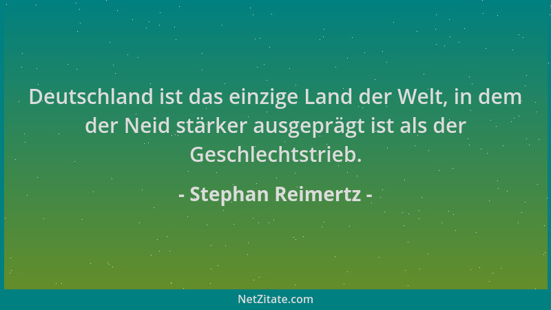 Stephan Reimertz - Deutschland ist das einzige Land der Welt, in dem der Neid stärker ausgeprägt ist als der Geschlechtstri...
