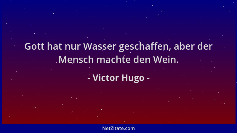 Victor Hugo - Gott hat nur Wasser geschaffen, aber der Mensch machte den Wein....