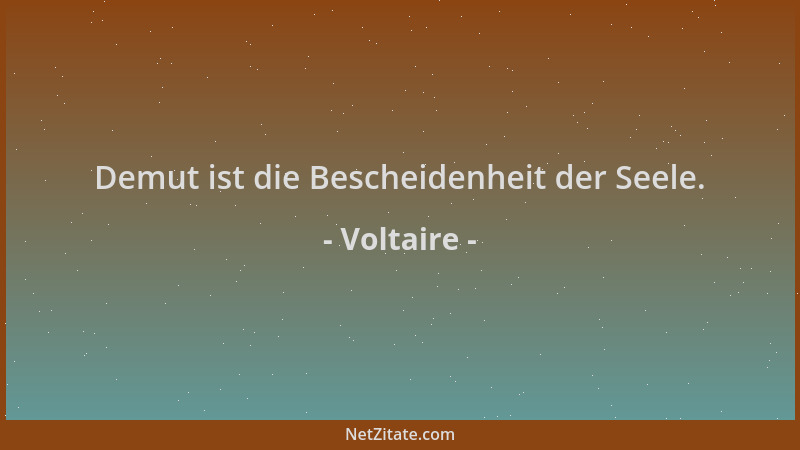 Voltaire - Demut ist die Bescheidenheit der Seele....
