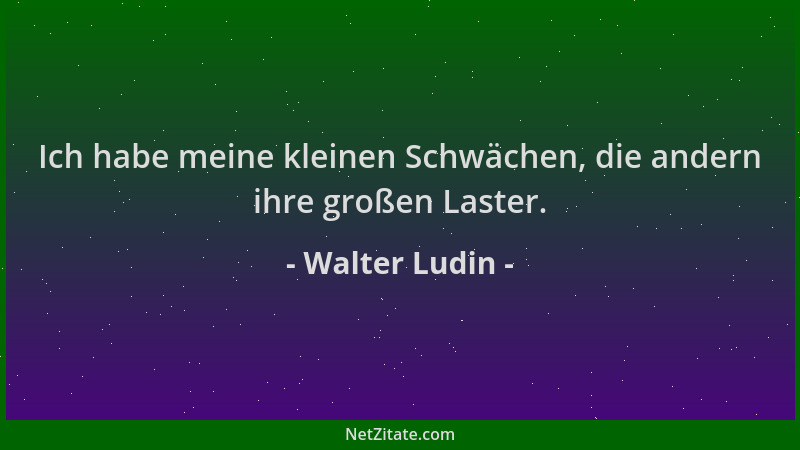 Walter Ludin - Ich habe meine kleinen Schwächen, die andern ihre großen Laster....