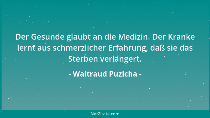 Waltraud Puzicha - Der Gesunde glaubt an die Medizin. Der Kranke lernt aus schmerzlicher Erfahrung, daß sie das Sterben ver...