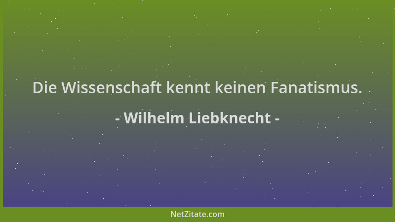 Wilhelm Liebknecht - Die Wissenschaft kennt keinen Fanatismus....