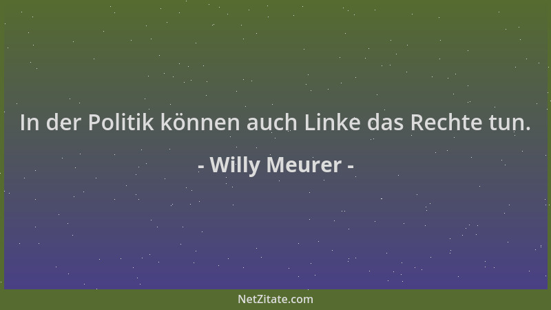 Willy Meurer - In der Politik können auch Linke das Rechte tun....