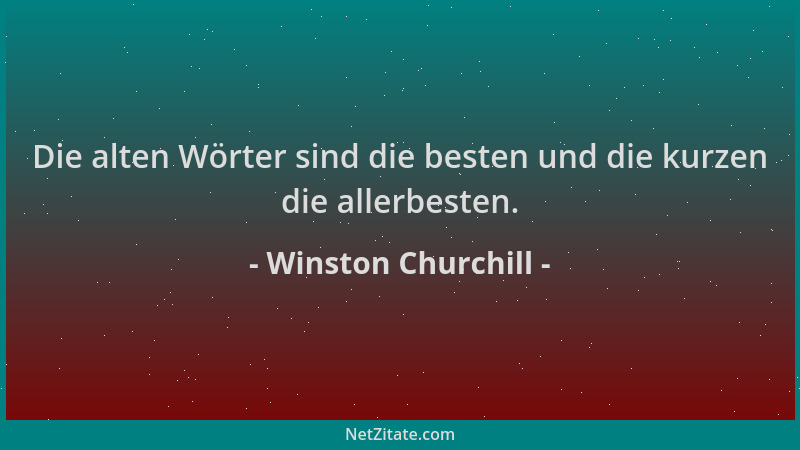 Winston Churchill - Die alten Wörter sind die besten und die kurzen die allerbesten....
