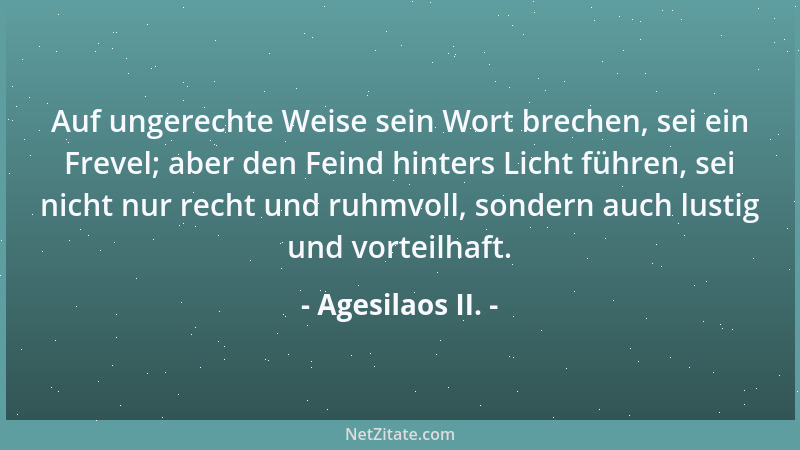 Agesilaos II. - Auf ungerechte Weise sein Wort brechen, sei ein Frevel; aber den Feind hinters Licht führen, sei nicht nur...