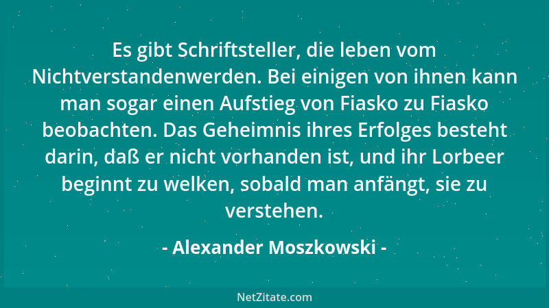 Alexander Moszkowski - Es gibt Schriftsteller, die leben vom Nichtverstandenwerden. Bei einigen von ihnen kann man sogar ei...