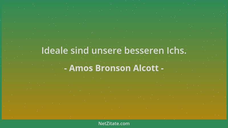 Amos Bronson Alcott - Ideale sind unsere besseren Ichs....
