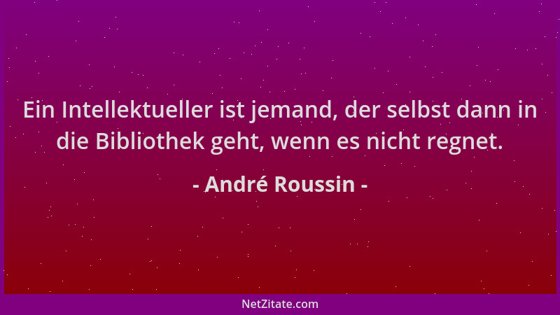 André Roussin - Ein Intellektueller ist jemand, der selbst dann in die Bibliothek geht, wenn es nicht regnet....