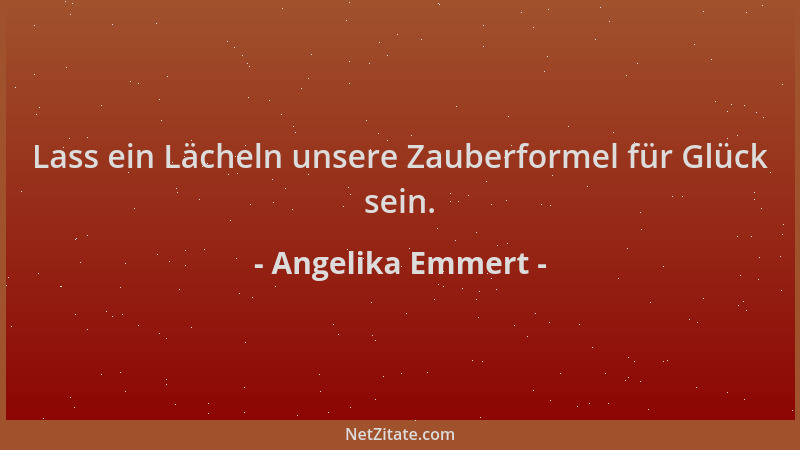 Angelika Emmert - Lass ein Lächeln unsere Zauberformel für Glück sein....