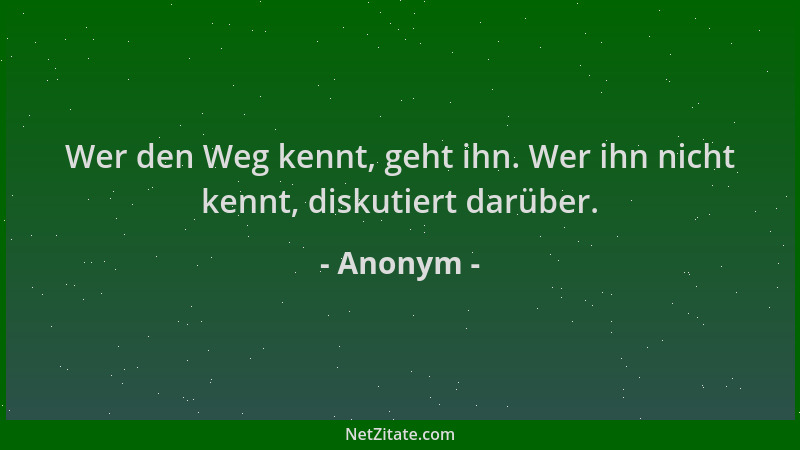 Anonym - Wer den Weg kennt, geht ihn. Wer ihn nicht kennt, diskutiert darüber....