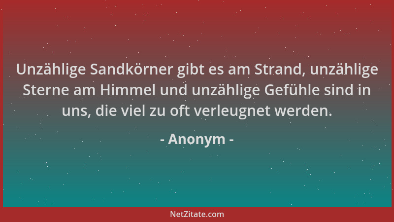 Anonym - Unzählige Sandkörner gibt es am Strand, unzählige Sterne am Himmel und unzählige Gefühle sind in uns, die viel zu...