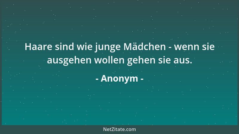 Anonym - Haare sind wie junge Mädchen - wenn sie ausgehen wollen gehen sie aus....