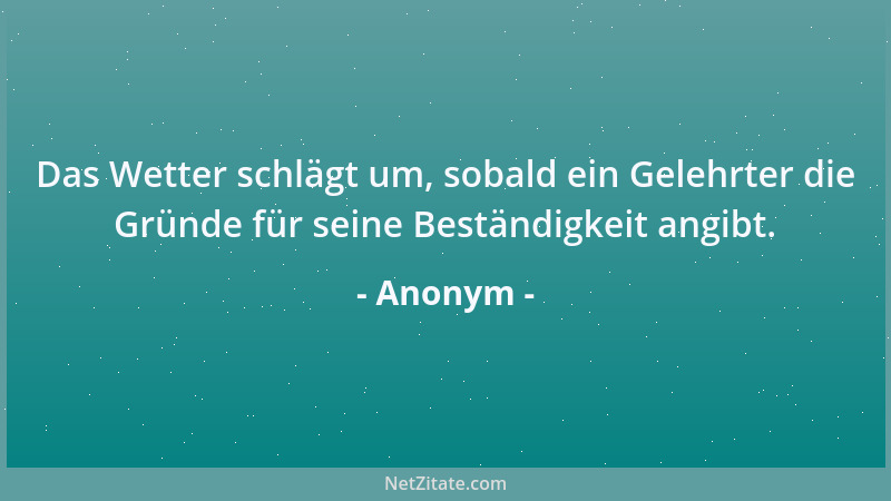 Anonym - Das Wetter schlägt um, sobald ein Gelehrter die Gründe für seine Beständigkeit angibt....