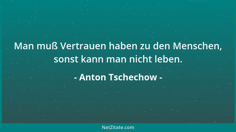 Anton Tschechow - Man muß Vertrauen haben zu den Menschen, sonst kann man nicht leben....