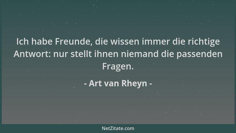 Art van Rheyn - Ich habe Freunde, die wissen immer die richtige Antwort: nur stellt ihnen niemand die passenden Fragen....