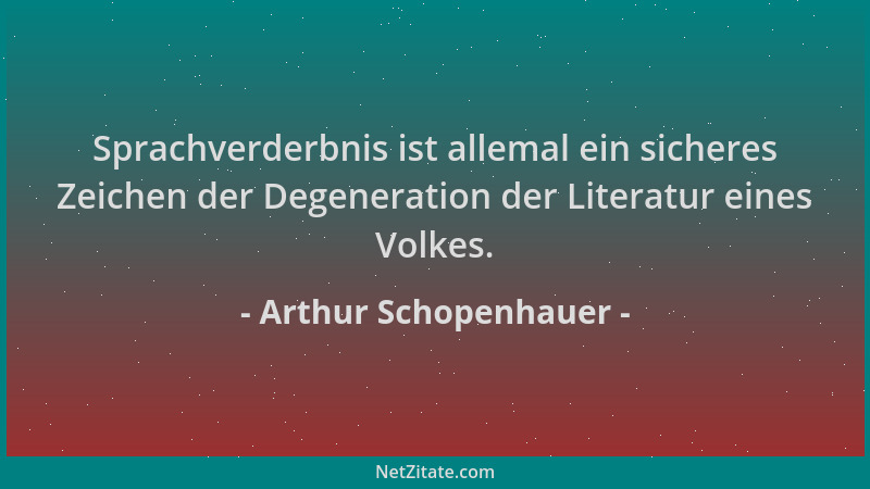 Arthur Schopenhauer - Sprachverderbnis ist allemal ein sicheres Zeichen der Degeneration der Literatur eines Volkes....