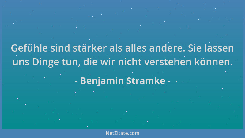 Benjamin Stramke - Gefühle sind stärker als alles andere. Sie lassen uns Dinge tun, die wir nicht verstehen können....