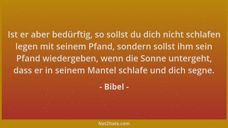 Bibel - Ist er aber bedürftig, so sollst du dich nicht schlafen legen mit seinem Pfand, sondern sollst ihm sein Pfand wiede...