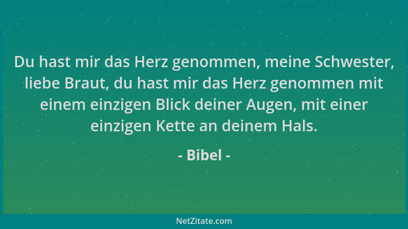 Bibel - Du hast mir das Herz genommen, meine Schwester, liebe Braut, du hast mir das Herz genommen mit einem einzigen Blick...