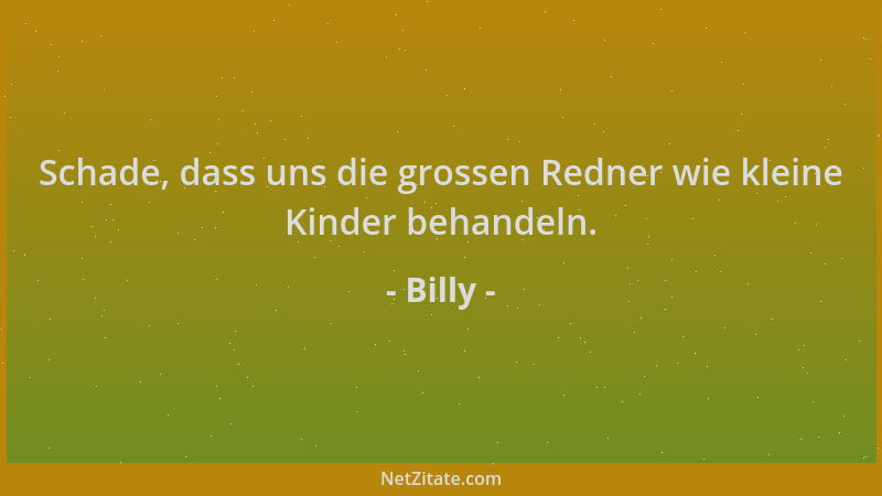 Billy - Schade, dass uns die grossen Redner wie kleine Kinder behandeln....