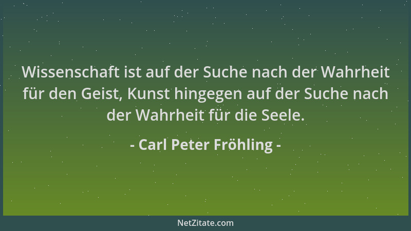 Carl Peter Fröhling - Wissenschaft ist auf der Suche nach der Wahrheit für den Geist, Kunst hingegen auf der Suche nach der...