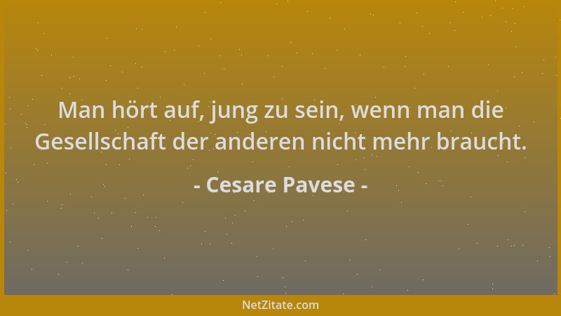 Cesare Pavese - Man hört auf, jung zu sein, wenn man die Gesellschaft der anderen nicht mehr braucht....