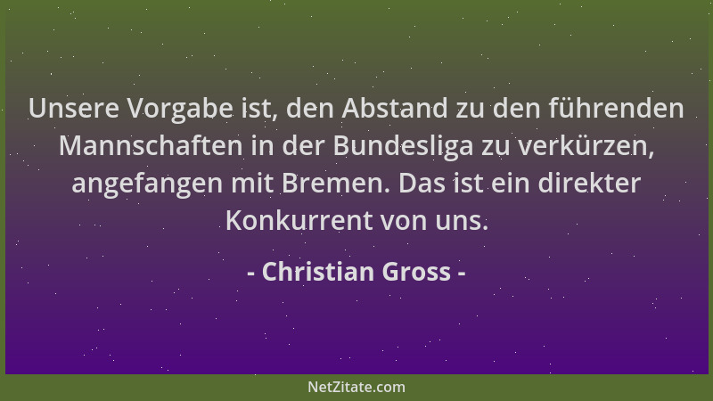 Christian Gross - Unsere Vorgabe ist, den Abstand zu den führenden Mannschaften in der Bundesliga zu verkürzen, angefangen...