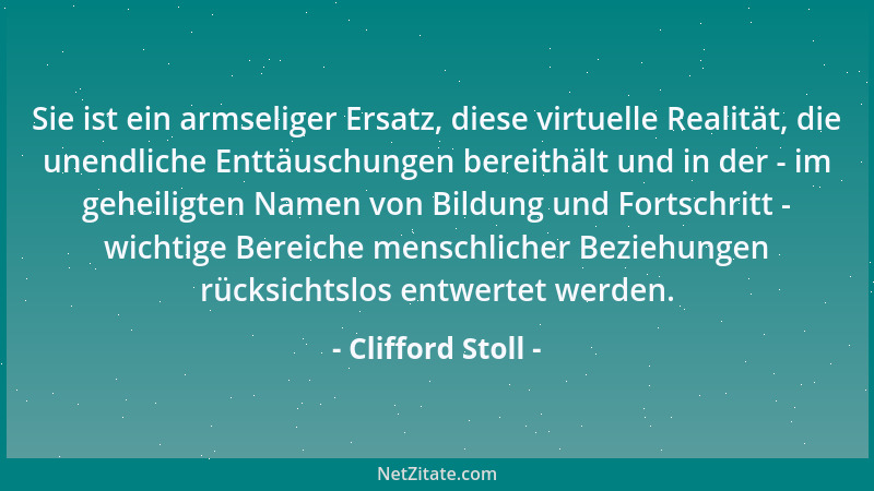 Clifford Stoll - Sie ist ein armseliger Ersatz, diese virtuelle Realität, die unendliche Enttäuschungen bereithält und in d...