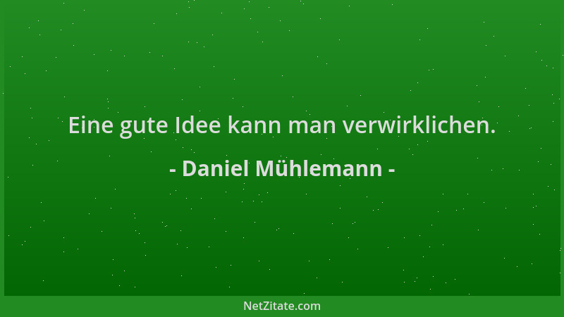 Daniel Mühlemann - Eine gute Idee kann man verwirklichen....