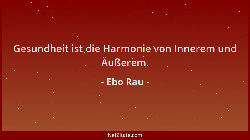 Ebo Rau - Gesundheit ist die Harmonie von Innerem und Äußerem....