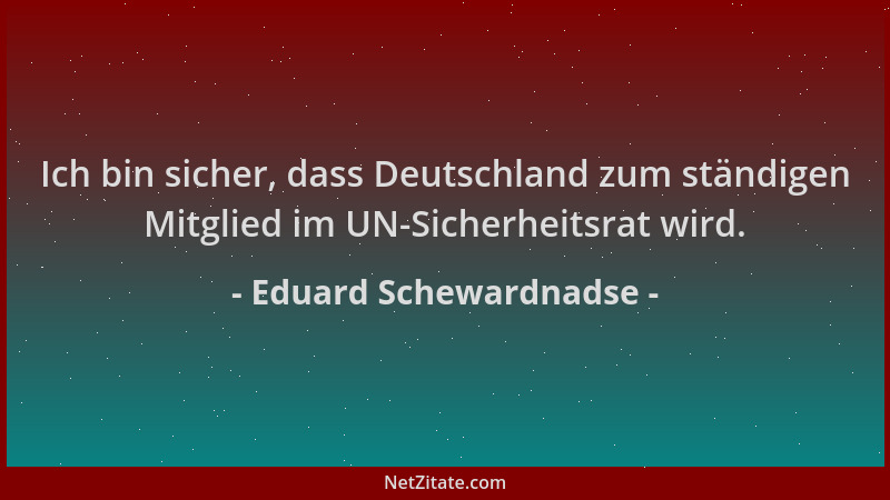 Eduard Schewardnadse - Ich bin sicher, dass Deutschland zum ständigen Mitglied im UN-Sicherheitsrat wird....
