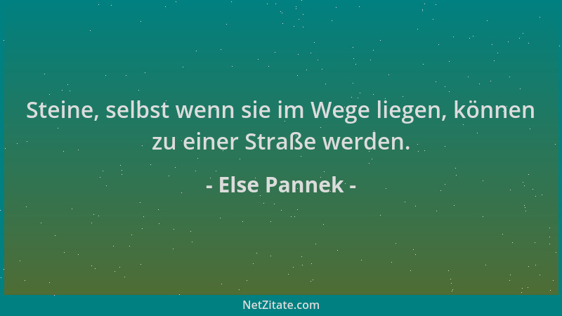 Else Pannek - Steine, selbst wenn sie im Wege liegen, können zu einer Straße werden....