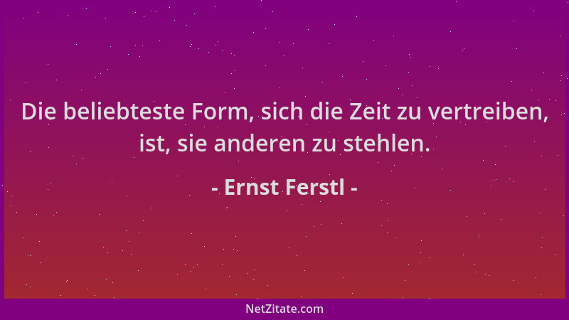 Ernst Ferstl - Die beliebteste Form, sich die Zeit zu vertreiben, ist, sie anderen zu stehlen....