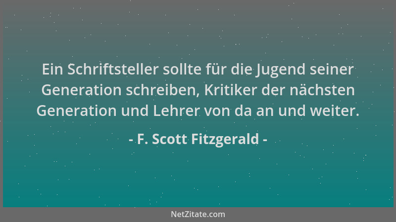 F. Scott Fitzgerald - Ein Schriftsteller sollte für die Jugend seiner Generation schreiben, Kritiker der nächsten Generatio...