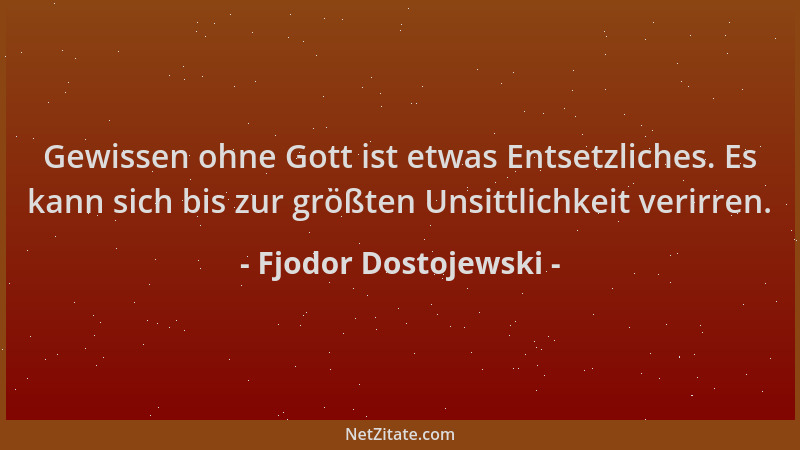 Fjodor Dostojewski - Gewissen ohne Gott ist etwas Entsetzliches. Es kann sich bis zur größten Unsittlichkeit verirren....