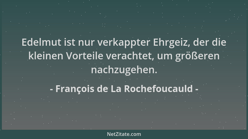 François de La Rochefoucauld - Edelmut ist nur verkappter Ehrgeiz, der die kleinen Vorteile verachtet, um größeren nachzuge...