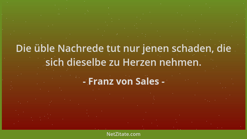 Franz von Sales - Die üble Nachrede tut nur jenen schaden, die sich dieselbe zu Herzen nehmen....